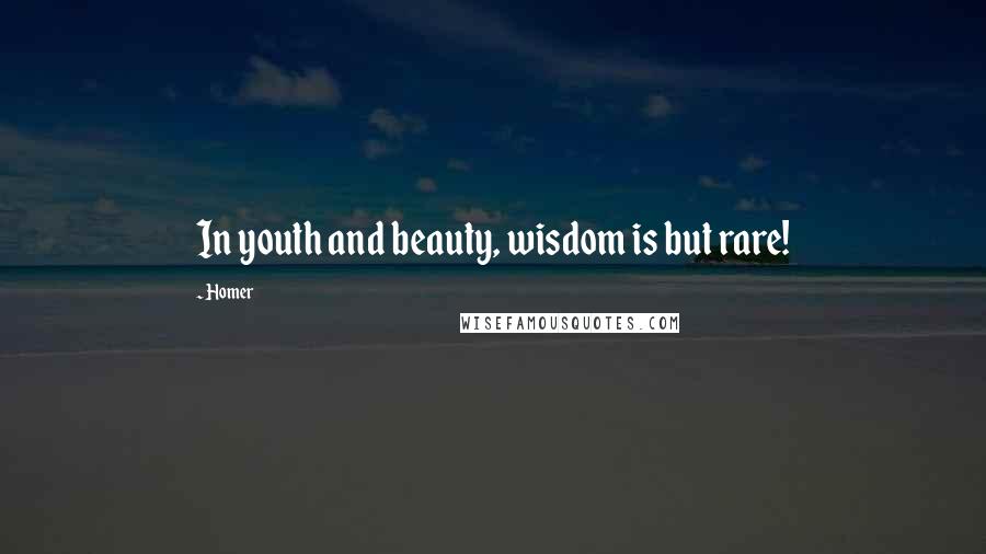 Homer Quotes: In youth and beauty, wisdom is but rare!