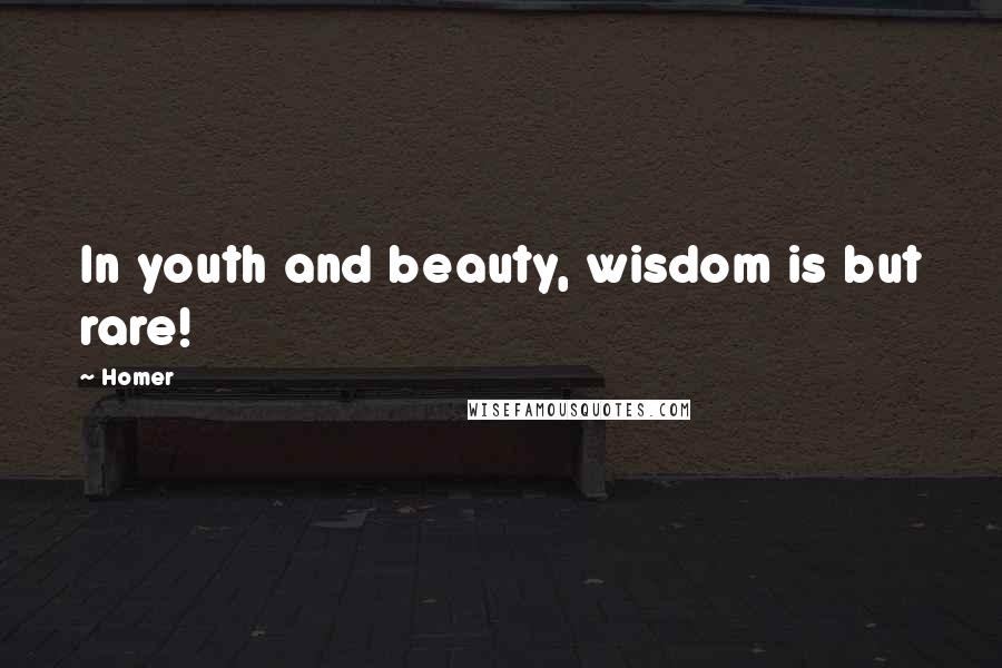 Homer Quotes: In youth and beauty, wisdom is but rare!