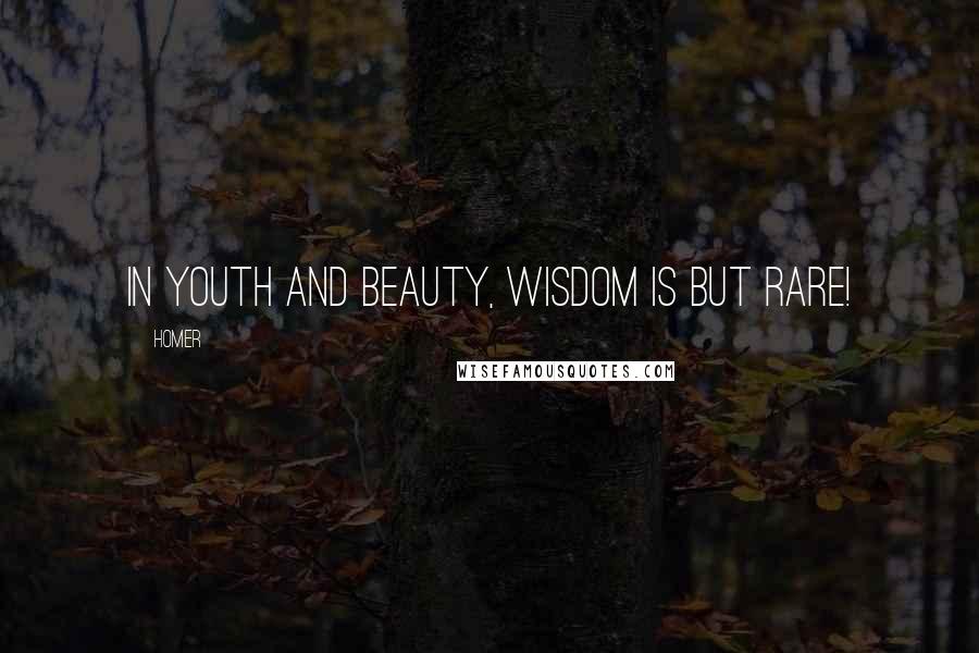 Homer Quotes: In youth and beauty, wisdom is but rare!