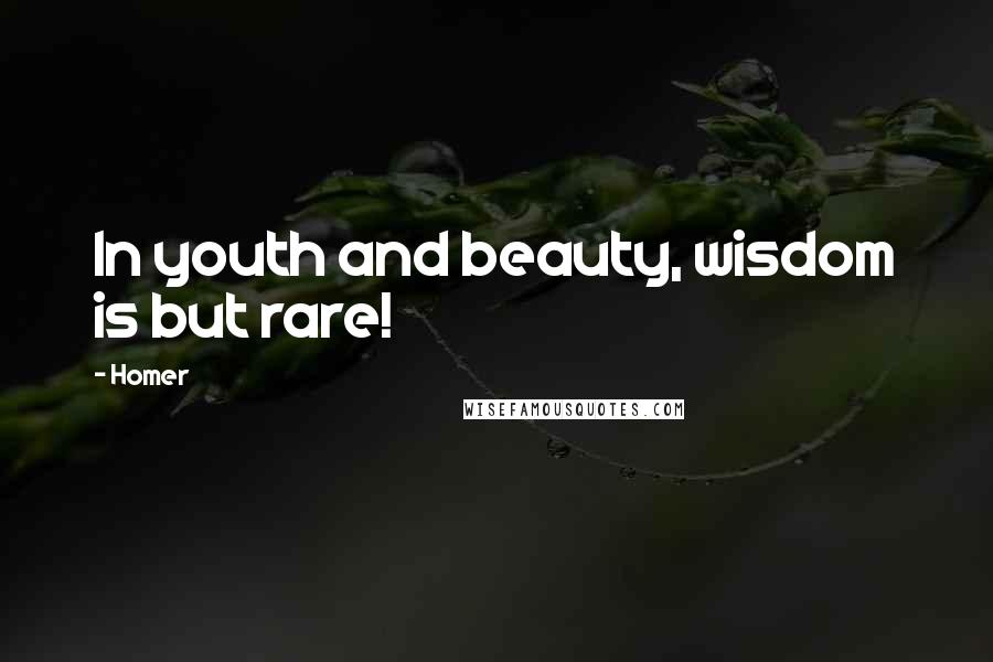 Homer Quotes: In youth and beauty, wisdom is but rare!