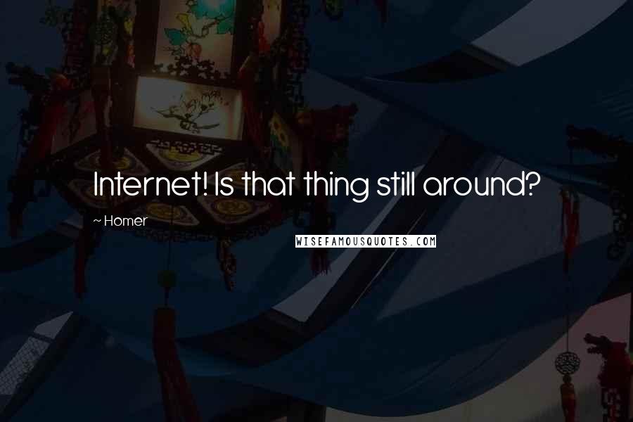 Homer Quotes: Internet! Is that thing still around?