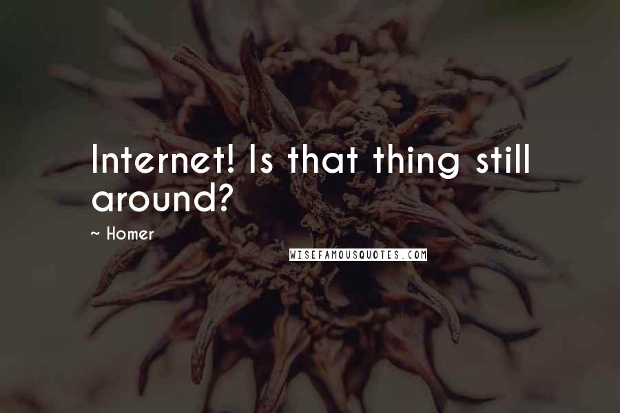 Homer Quotes: Internet! Is that thing still around?