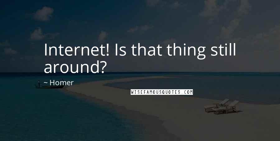 Homer Quotes: Internet! Is that thing still around?