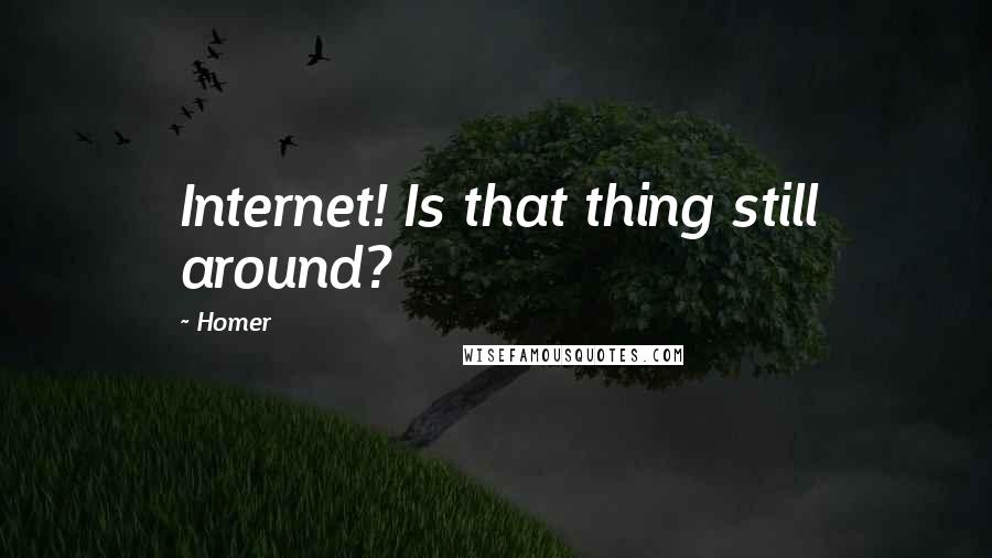 Homer Quotes: Internet! Is that thing still around?