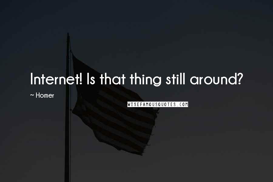 Homer Quotes: Internet! Is that thing still around?