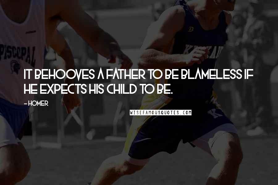 Homer Quotes: It behooves a father to be blameless if he expects his child to be.