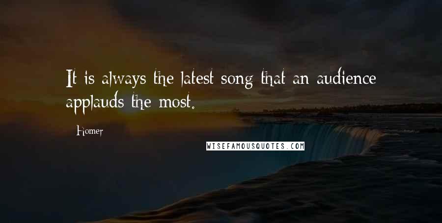 Homer Quotes: It is always the latest song that an audience applauds the most.