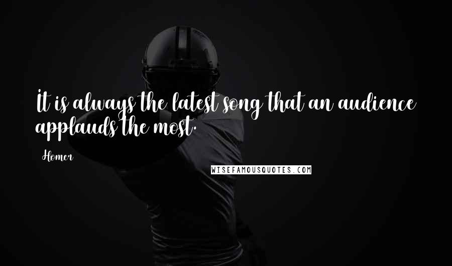 Homer Quotes: It is always the latest song that an audience applauds the most.