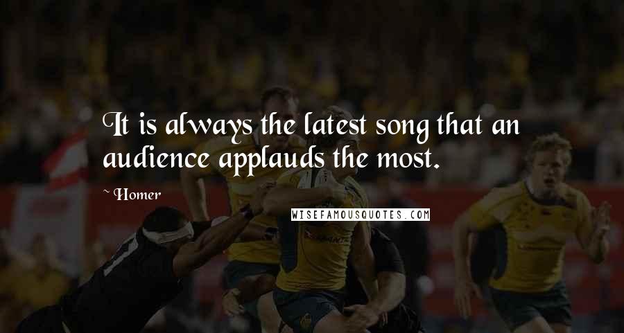 Homer Quotes: It is always the latest song that an audience applauds the most.