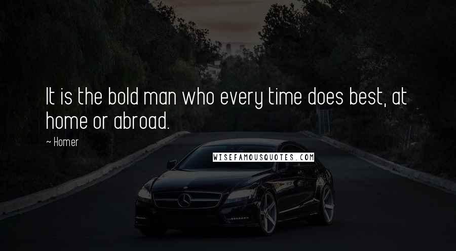 Homer Quotes: It is the bold man who every time does best, at home or abroad.