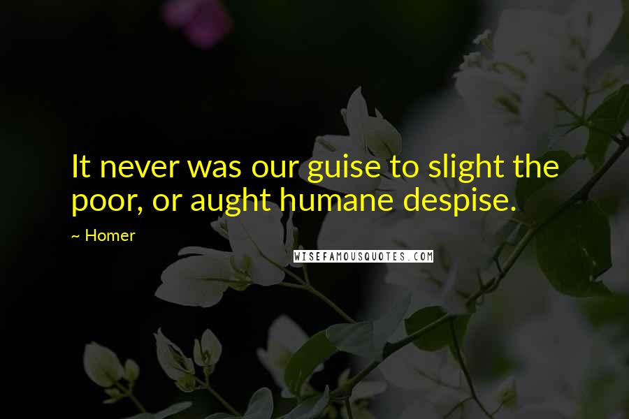 Homer Quotes: It never was our guise to slight the poor, or aught humane despise.