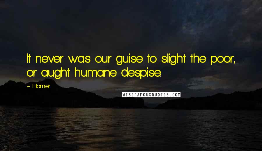 Homer Quotes: It never was our guise to slight the poor, or aught humane despise.