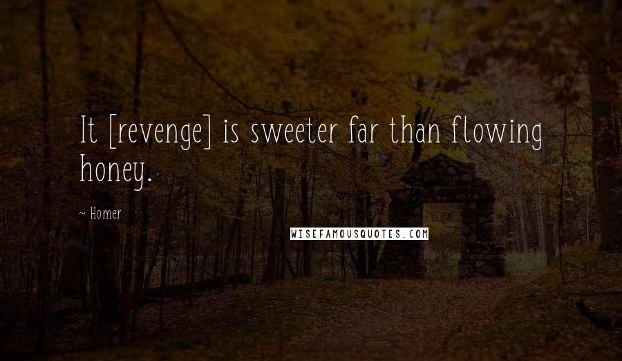 Homer Quotes: It [revenge] is sweeter far than flowing honey.