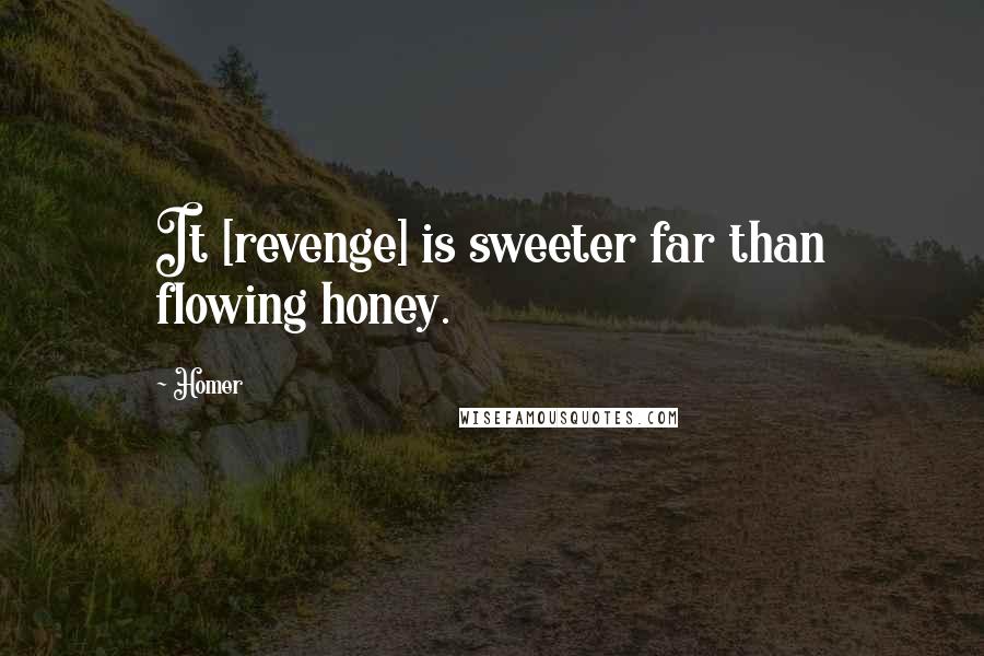 Homer Quotes: It [revenge] is sweeter far than flowing honey.