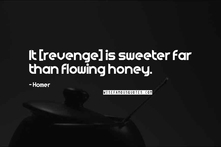 Homer Quotes: It [revenge] is sweeter far than flowing honey.