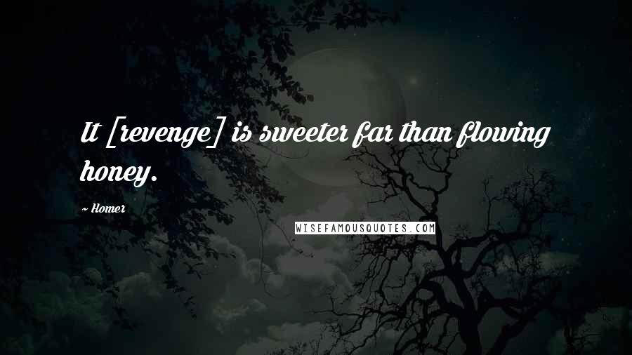 Homer Quotes: It [revenge] is sweeter far than flowing honey.