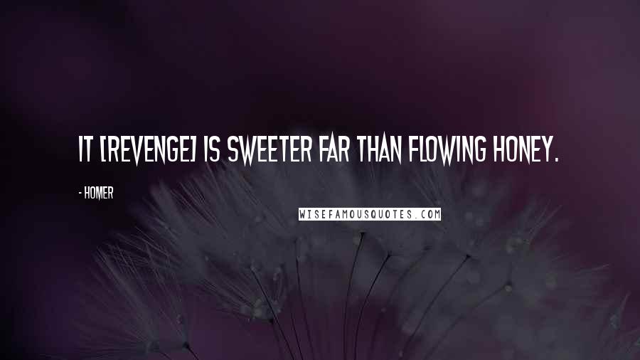 Homer Quotes: It [revenge] is sweeter far than flowing honey.