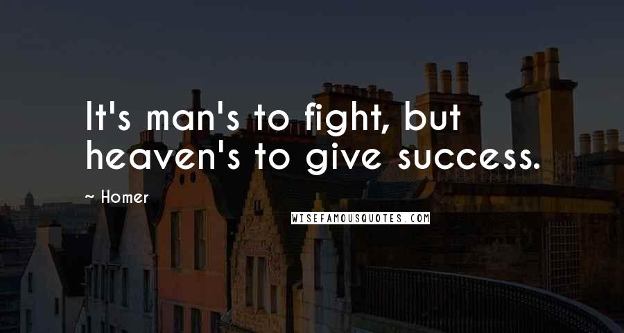 Homer Quotes: It's man's to fight, but heaven's to give success.