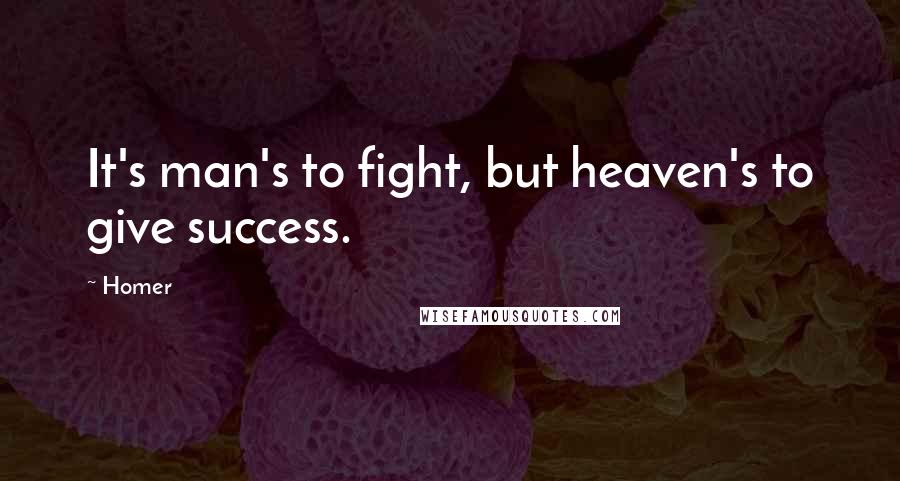 Homer Quotes: It's man's to fight, but heaven's to give success.