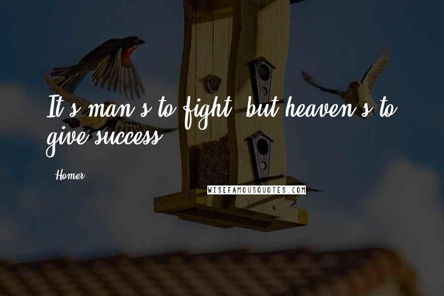 Homer Quotes: It's man's to fight, but heaven's to give success.