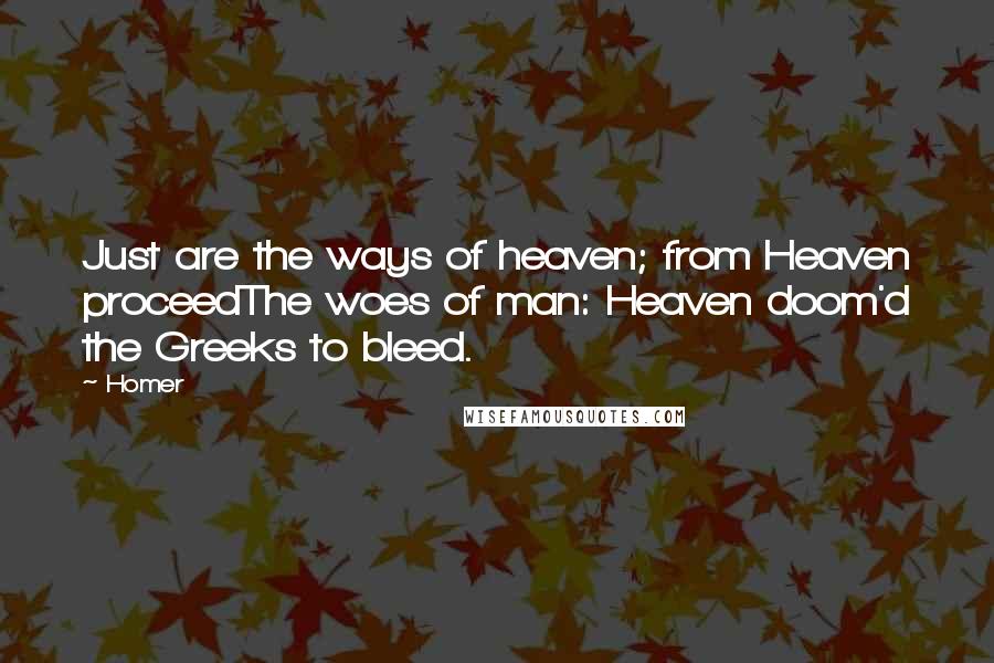 Homer Quotes: Just are the ways of heaven; from Heaven proceedThe woes of man: Heaven doom'd the Greeks to bleed.