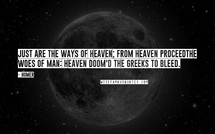 Homer Quotes: Just are the ways of heaven; from Heaven proceedThe woes of man: Heaven doom'd the Greeks to bleed.