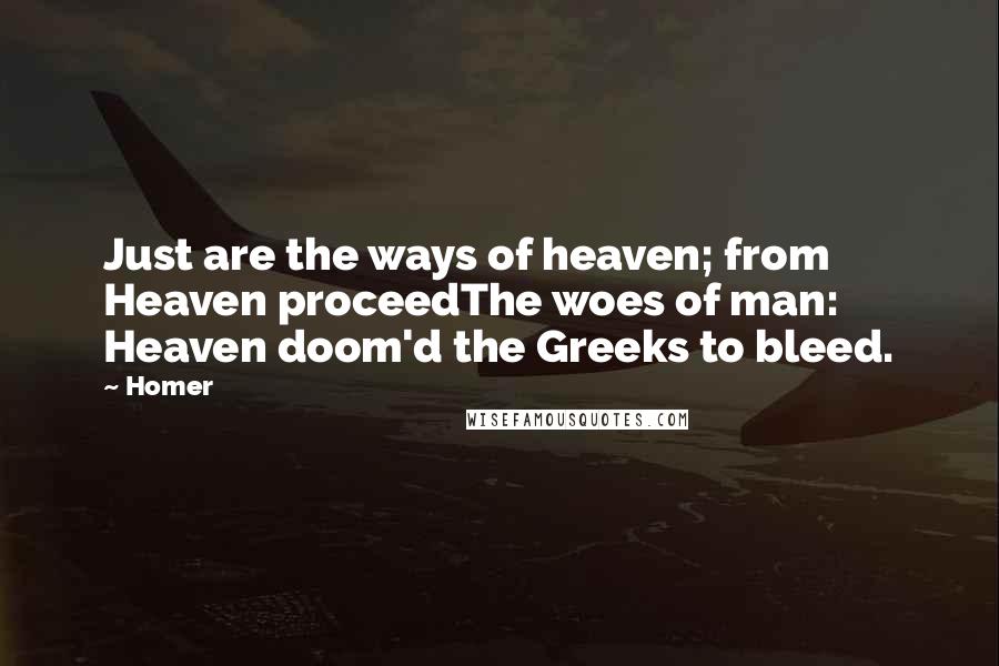 Homer Quotes: Just are the ways of heaven; from Heaven proceedThe woes of man: Heaven doom'd the Greeks to bleed.