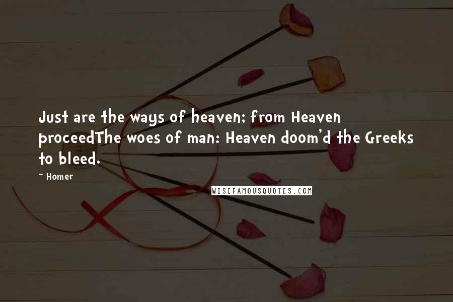 Homer Quotes: Just are the ways of heaven; from Heaven proceedThe woes of man: Heaven doom'd the Greeks to bleed.