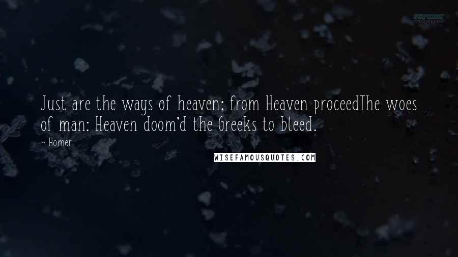 Homer Quotes: Just are the ways of heaven; from Heaven proceedThe woes of man: Heaven doom'd the Greeks to bleed.