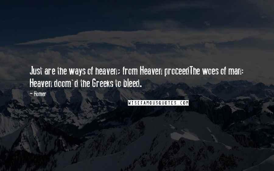 Homer Quotes: Just are the ways of heaven; from Heaven proceedThe woes of man: Heaven doom'd the Greeks to bleed.