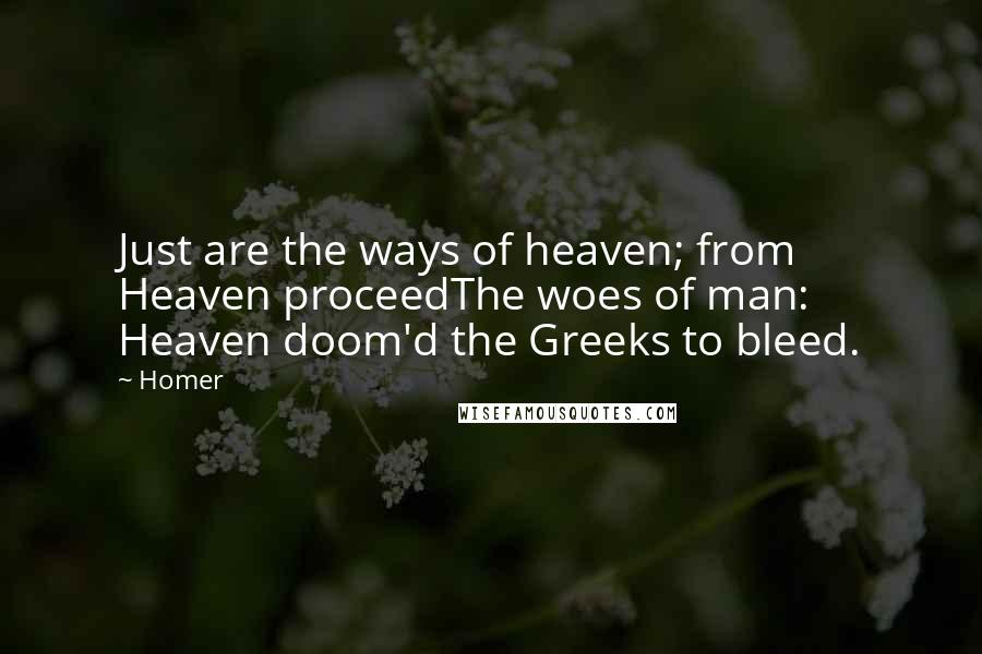 Homer Quotes: Just are the ways of heaven; from Heaven proceedThe woes of man: Heaven doom'd the Greeks to bleed.