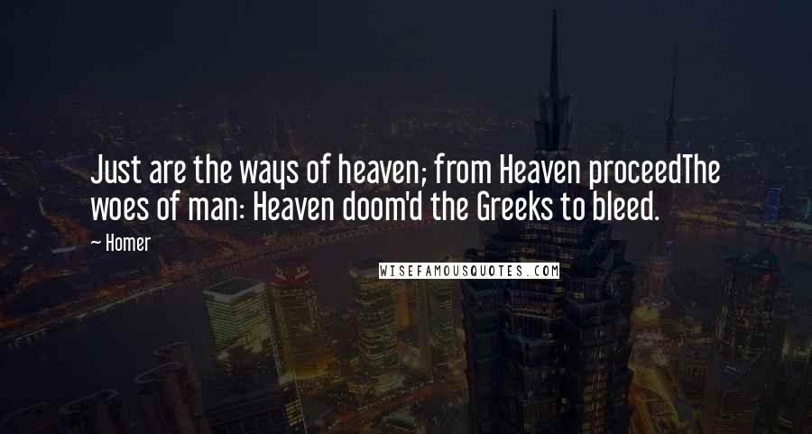 Homer Quotes: Just are the ways of heaven; from Heaven proceedThe woes of man: Heaven doom'd the Greeks to bleed.