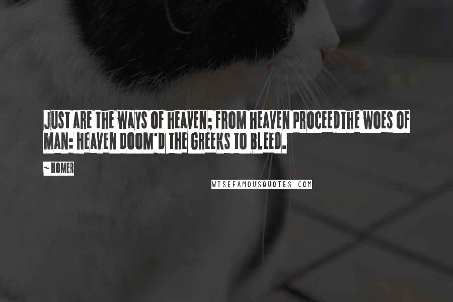 Homer Quotes: Just are the ways of heaven; from Heaven proceedThe woes of man: Heaven doom'd the Greeks to bleed.