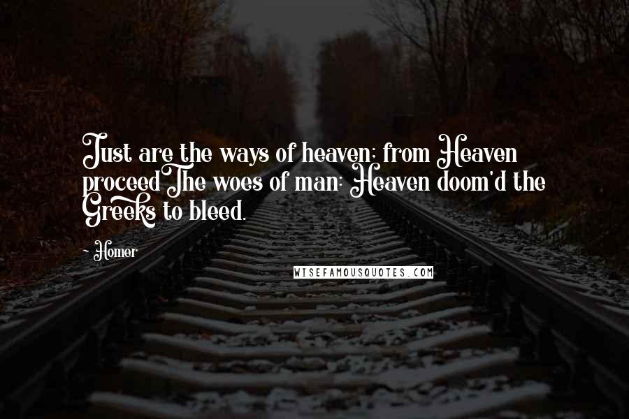 Homer Quotes: Just are the ways of heaven; from Heaven proceedThe woes of man: Heaven doom'd the Greeks to bleed.