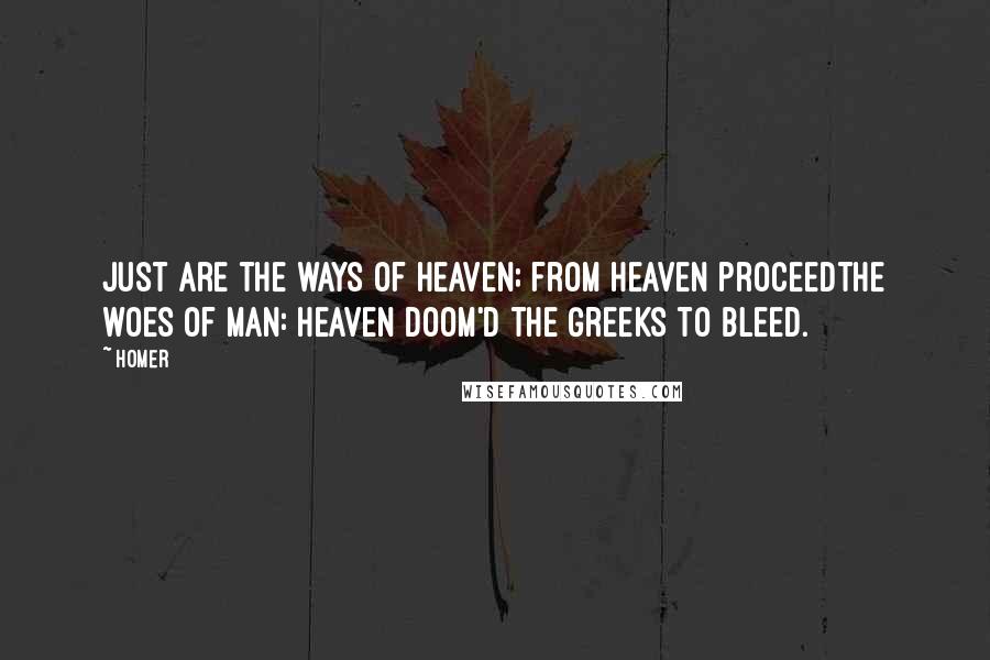 Homer Quotes: Just are the ways of heaven; from Heaven proceedThe woes of man: Heaven doom'd the Greeks to bleed.