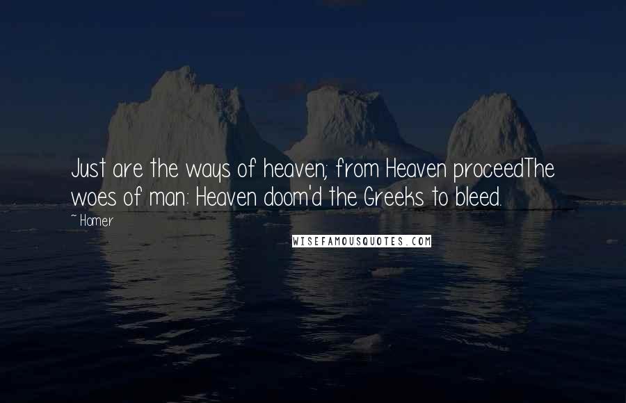 Homer Quotes: Just are the ways of heaven; from Heaven proceedThe woes of man: Heaven doom'd the Greeks to bleed.