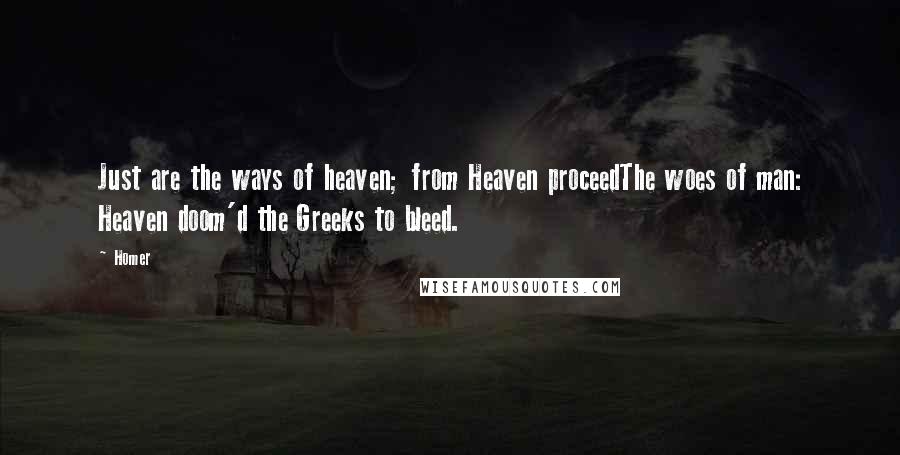 Homer Quotes: Just are the ways of heaven; from Heaven proceedThe woes of man: Heaven doom'd the Greeks to bleed.