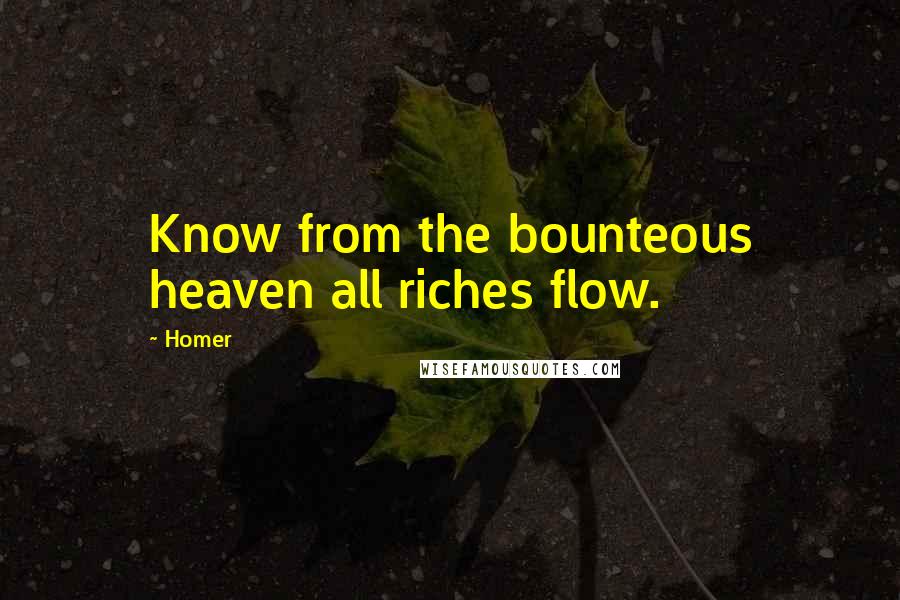 Homer Quotes: Know from the bounteous heaven all riches flow.