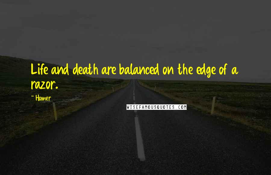 Homer Quotes: Life and death are balanced on the edge of a razor.