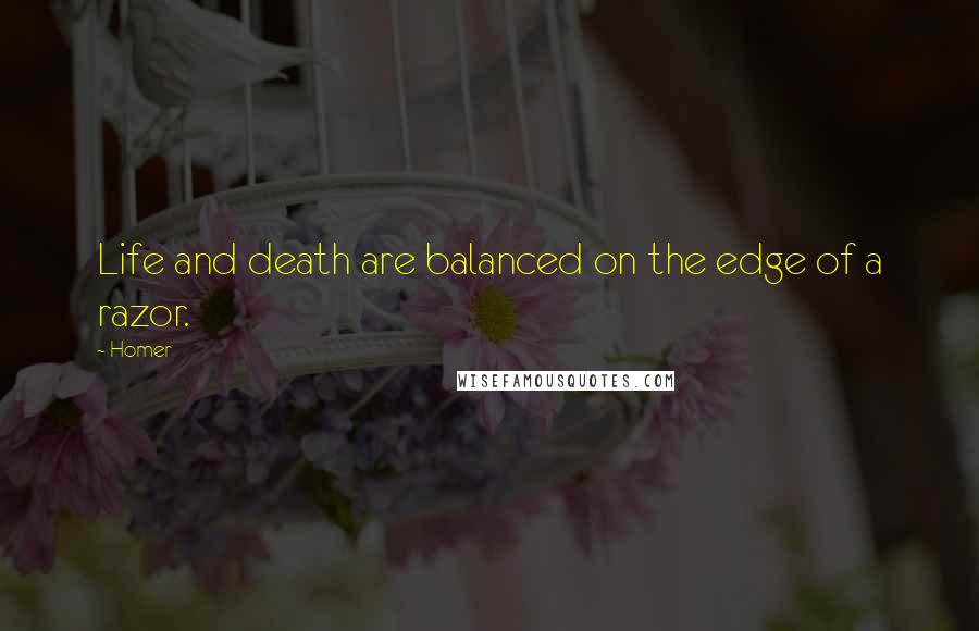 Homer Quotes: Life and death are balanced on the edge of a razor.