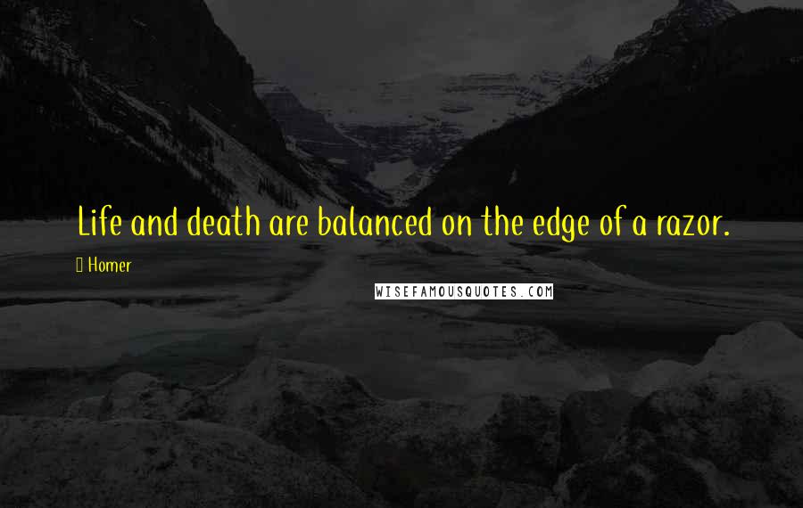 Homer Quotes: Life and death are balanced on the edge of a razor.