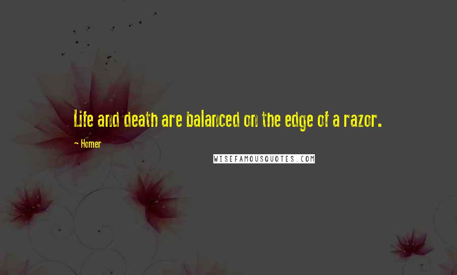 Homer Quotes: Life and death are balanced on the edge of a razor.
