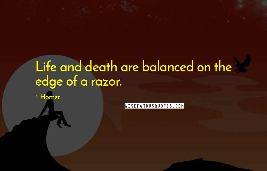 Homer Quotes: Life and death are balanced on the edge of a razor.