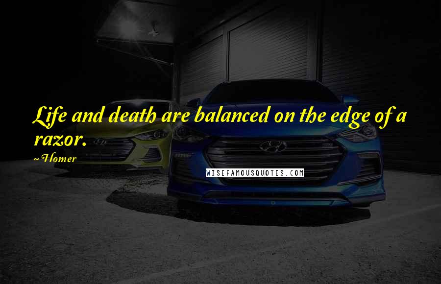 Homer Quotes: Life and death are balanced on the edge of a razor.