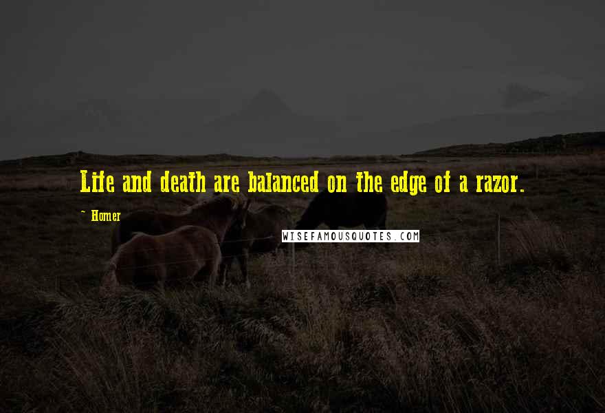 Homer Quotes: Life and death are balanced on the edge of a razor.