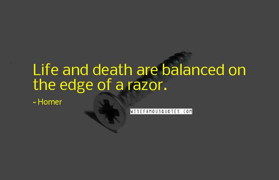 Homer Quotes: Life and death are balanced on the edge of a razor.