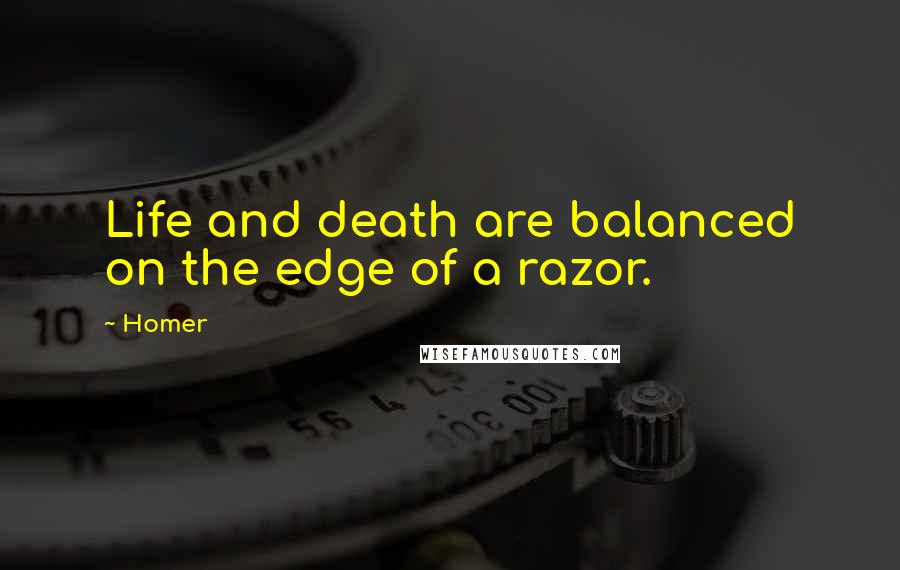 Homer Quotes: Life and death are balanced on the edge of a razor.