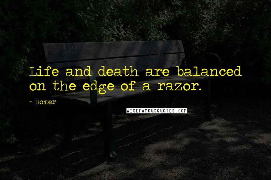 Homer Quotes: Life and death are balanced on the edge of a razor.