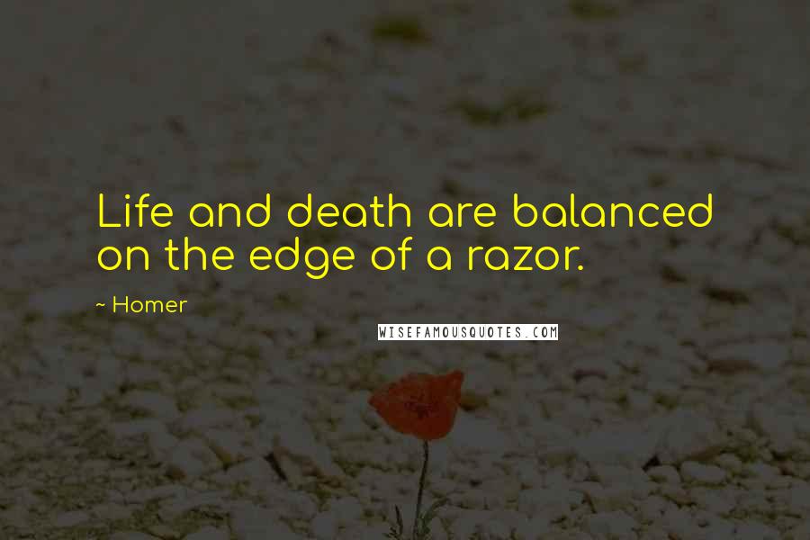 Homer Quotes: Life and death are balanced on the edge of a razor.