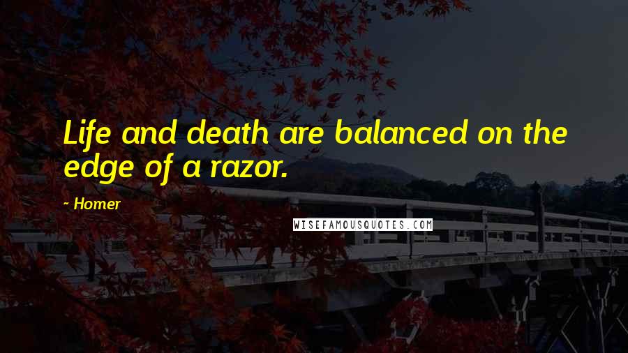 Homer Quotes: Life and death are balanced on the edge of a razor.